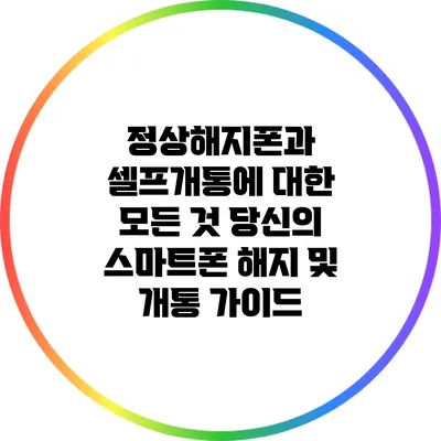 정상해지폰과 셀프개통에 대한 모든 것: 당신의 스마트폰 해지 및 개통 가이드