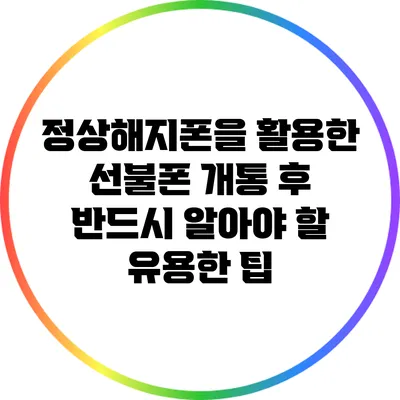 정상해지폰을 활용한 선불폰 개통 후 반드시 알아야 할 유용한 팁