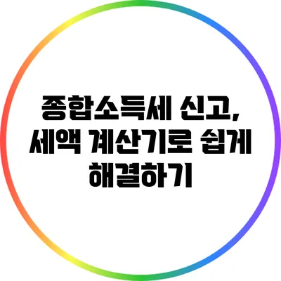종합소득세 신고, 세액 계산기로 쉽게 해결하기
