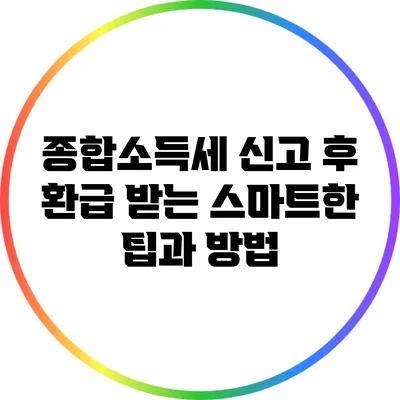 종합소득세 신고 후 환급 받는 스마트한 팁과 방법