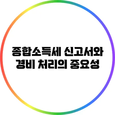 종합소득세 신고서와 경비 처리의 중요성