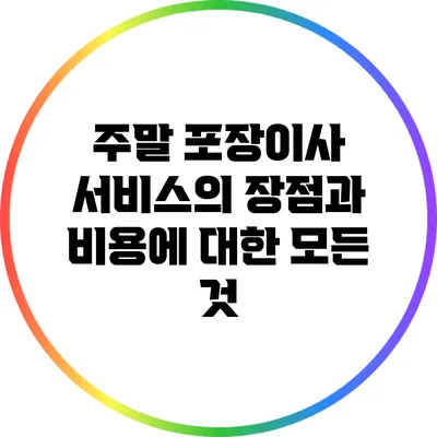 주말 포장이사 서비스의 장점과 비용에 대한 모든 것