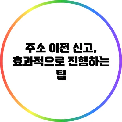 주소 이전 신고, 효과적으로 진행하는 팁