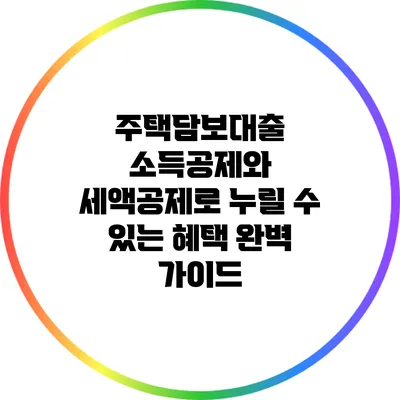 주택담보대출 소득공제와 세액공제로 누릴 수 있는 혜택 완벽 가이드