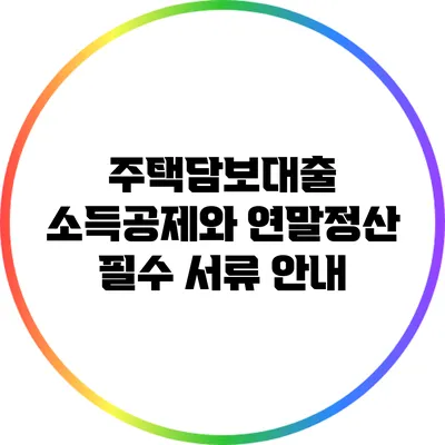 주택담보대출 소득공제와 연말정산 필수 서류 안내