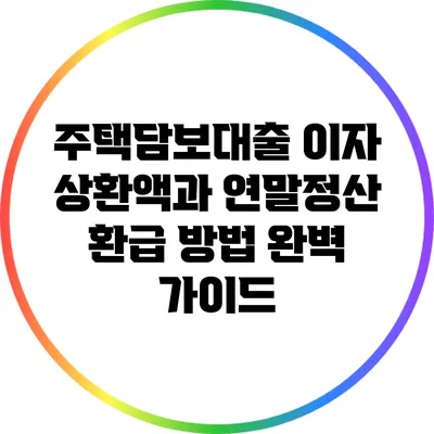 주택담보대출 이자 상환액과 연말정산 환급 방법 완벽 가이드