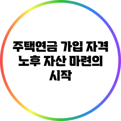 주택연금 가입 자격: 노후 자산 마련의 시작
