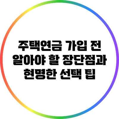 주택연금 가입 전 알아야 할 장단점과 현명한 선택 팁