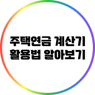 주택연금 계산기 활용법 알아보기
