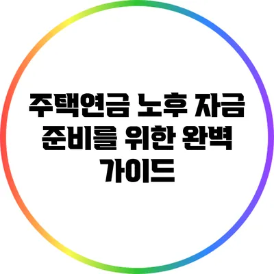 주택연금: 노후 자금 준비를 위한 완벽 가이드
