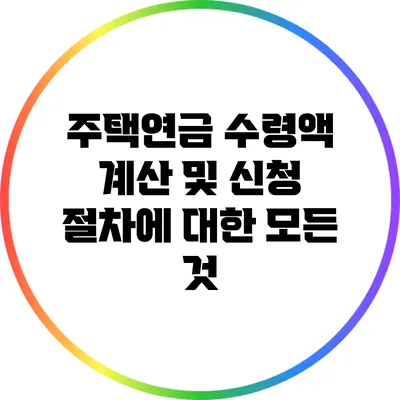 주택연금 수령액 계산 및 신청 절차에 대한 모든 것