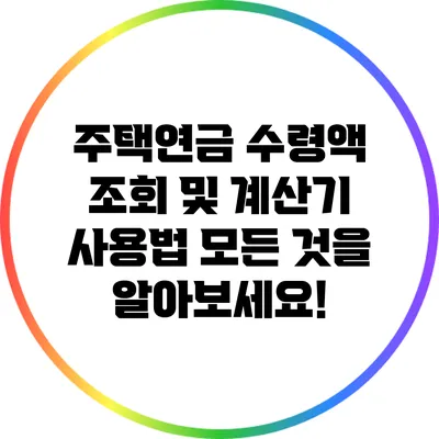 주택연금 수령액 조회 및 계산기 사용법: 모든 것을 알아보세요!