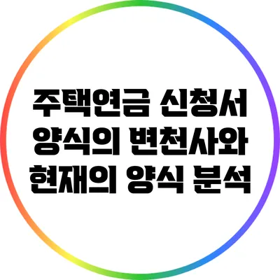 주택연금 신청서 양식의 변천사와 현재의 양식 분석