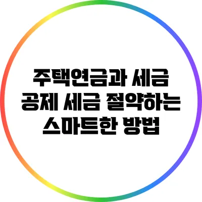 주택연금과 세금 공제: 세금 절약하는 스마트한 방법