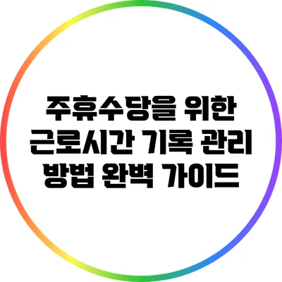 주휴수당을 위한 근로시간 기록 관리 방법 완벽 가이드
