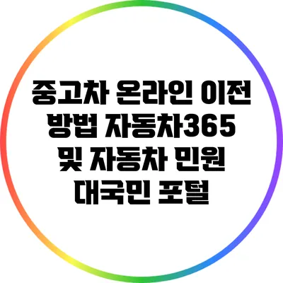 중고차 온라인 이전 방법: 자동차365 및 자동차 민원 대국민 포털