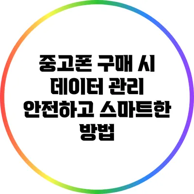 중고폰 구매 시 데이터 관리: 안전하고 스마트한 방법