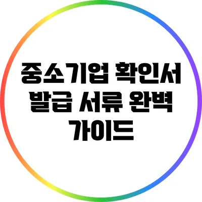 중소기업 확인서 발급 서류 완벽 가이드