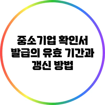중소기업 확인서 발급의 유효 기간과 갱신 방법
