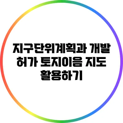 지구단위계획과 개발 허가: 토지이음 지도 활용하기