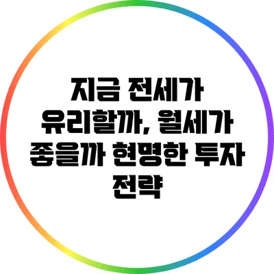 지금 전세가 유리할까, 월세가 좋을까? 현명한 투자 전략