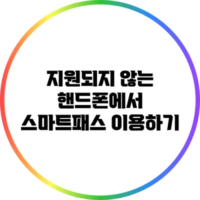 지원되지 않는 핸드폰에서 스마트패스 이용하기
