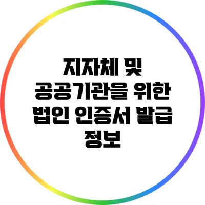 지자체 및 공공기관을 위한 법인 인증서 발급 정보