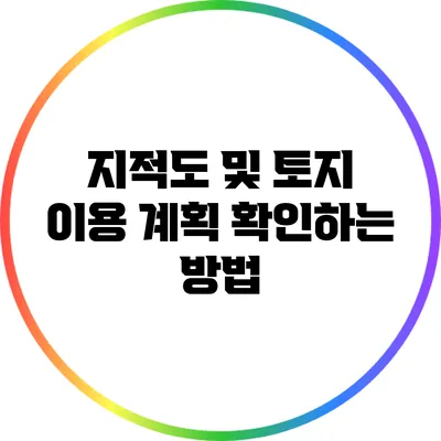 지적도 및 토지 이용 계획 확인하는 방법