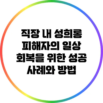 직장 내 성희롱 피해자의 일상 회복을 위한 성공 사례와 방법