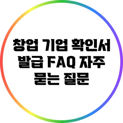 창업 기업 확인서 발급 FAQ: 자주 묻는 질문