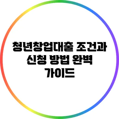 청년창업대출 조건과 신청 방법 완벽 가이드