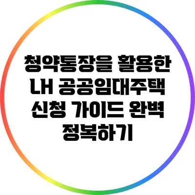 청약통장을 활용한 LH 공공임대주택 신청 가이드 완벽 정복하기
