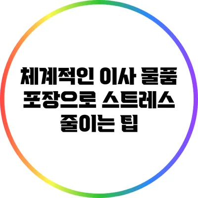 체계적인 이사 물품 포장으로 스트레스 줄이는 팁