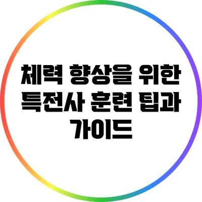 체력 향상을 위한 특전사 훈련 팁과 가이드