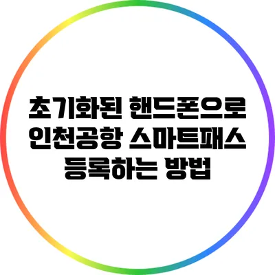 초기화된 핸드폰으로 인천공항 스마트패스 등록하는 방법