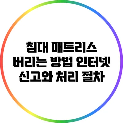 침대 매트리스 버리는 방법: 인터넷 신고와 처리 절차