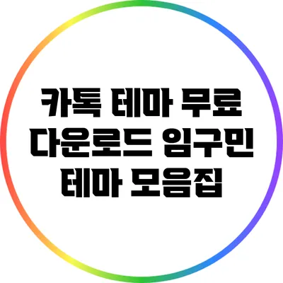 카톡 테마 무료 다운로드: 임구민 테마 모음집