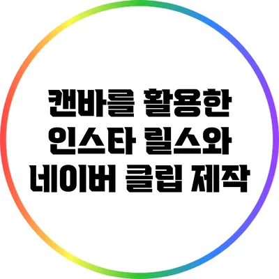 캔바를 활용한 인스타 릴스와 네이버 클립 제작