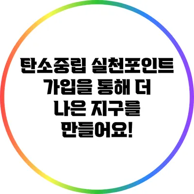 탄소중립 실천포인트 가입을 통해 더 나은 지구를 만들어요!