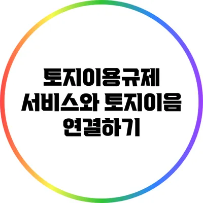 토지이용규제 서비스와 토지이음 연결하기