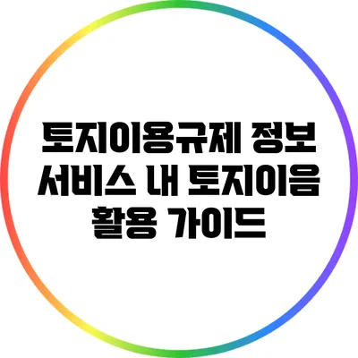 토지이용규제 정보 서비스 내 토지이음 활용 가이드