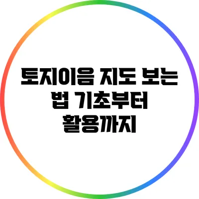 토지이음 지도 보는 법: 기초부터 활용까지