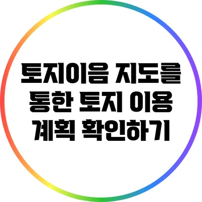토지이음 지도를 통한 토지 이용 계획 확인하기