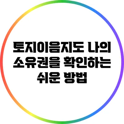 토지이음지도: 나의 소유권을 확인하는 쉬운 방법