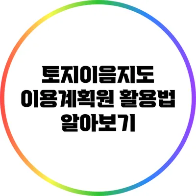 토지이음지도 이용계획원 활용법 알아보기