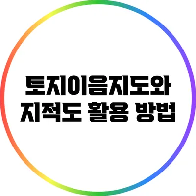 토지이음지도와 지적도 활용 방법
