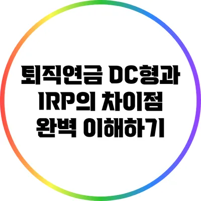 퇴직연금 DC형과 IRP의 차이점 완벽 이해하기