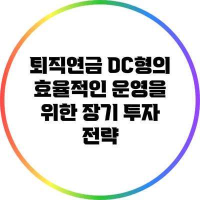 퇴직연금 DC형의 효율적인 운영을 위한 장기 투자 전략