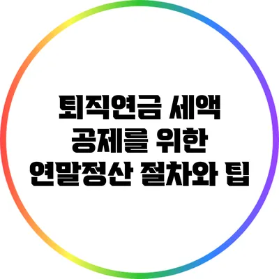 퇴직연금 세액 공제를 위한 연말정산 절차와 팁