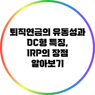 퇴직연금의 유동성과 DC형 특징, IRP의 장점 알아보기